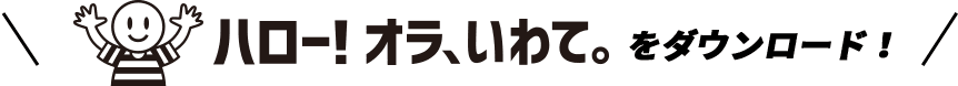 ハロー！オイラいわてをダウンロード！