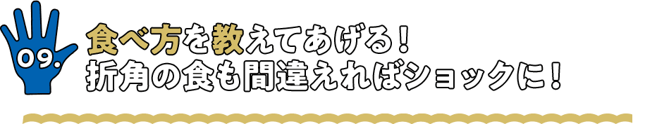 食べ方を教えてあげる！折角の食も間違えればショックに！